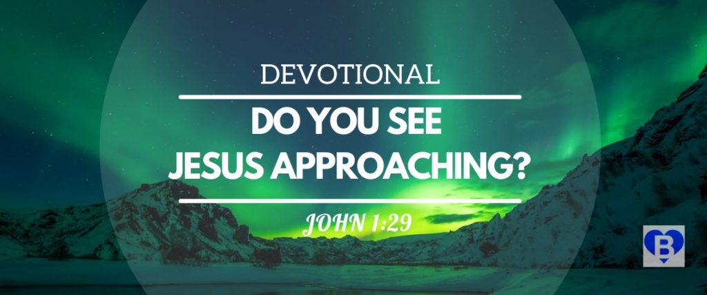 Devotional Do You See Jesus Approaching? John 1:29