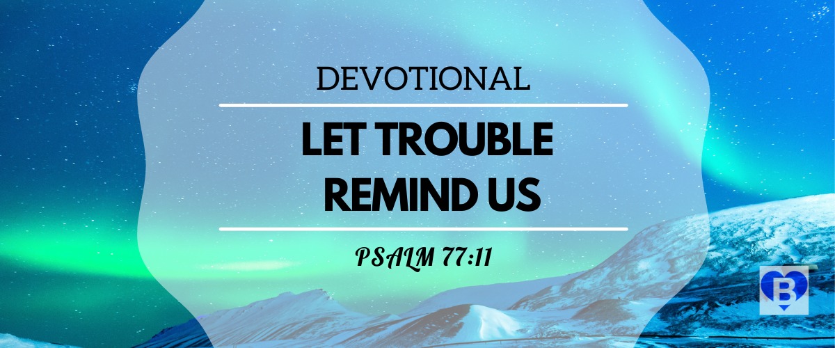 Devotional Let Trouble Remind Us Psalm 77:11