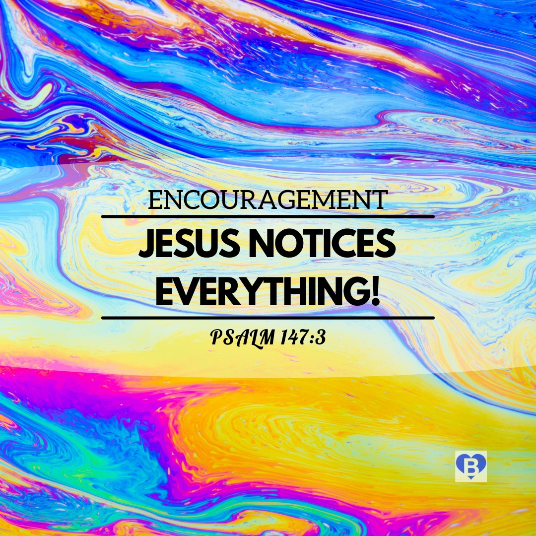 Jesus Notices Everything (Psalm 147:3) - ENCOURAGEMENT