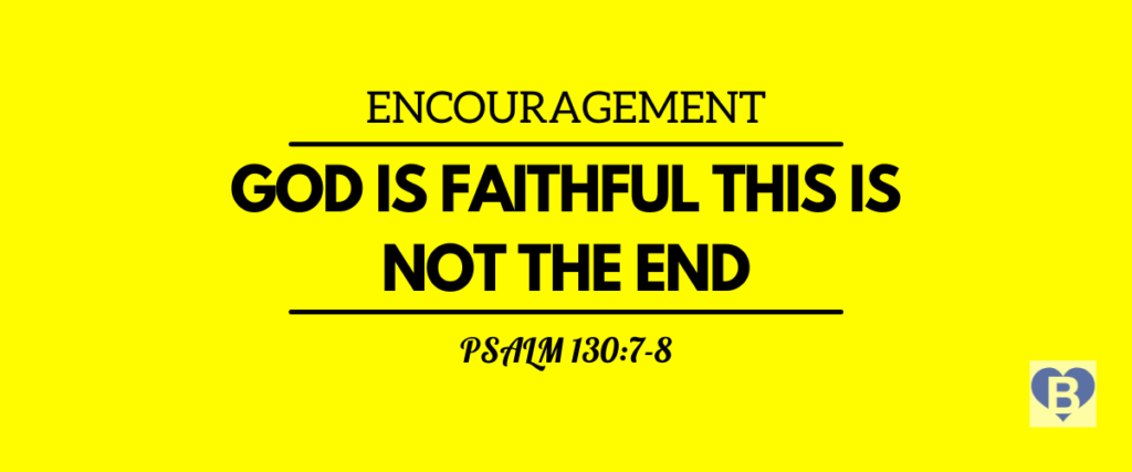 Encouragement God Is Faithful This Is Not The End Psalm 130:7-8