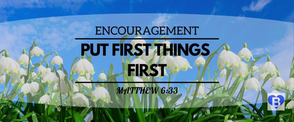 Encouragement Put First Things First Matthew 6:33