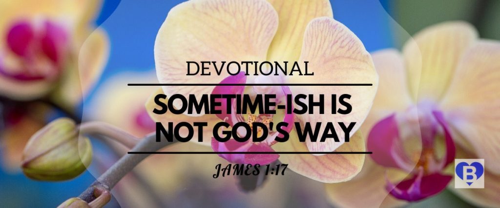 Devotional Sometime-ish Is Not God's Way James 1:17