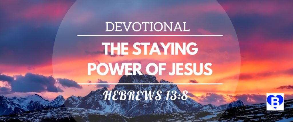 Devotional The Staying Power Of Jesus Hebrews 13:8