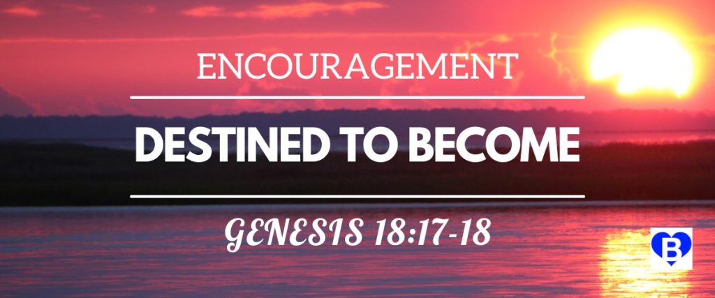 Encouragement Destined To Become Genesis 18:17-18