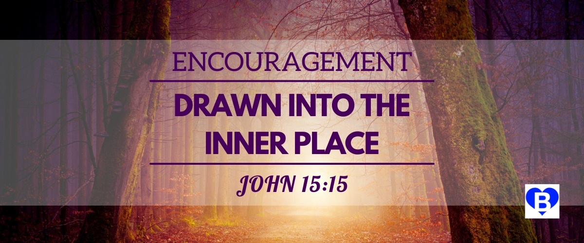 Encouragement Drawn In To The Inner Place John 15:15