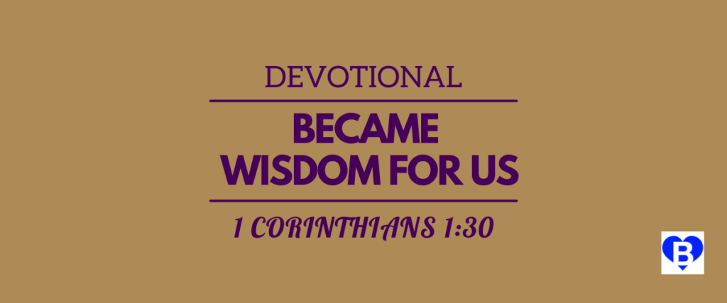 Devotional Became Wisdom For Us 1 Corinthians 1:30