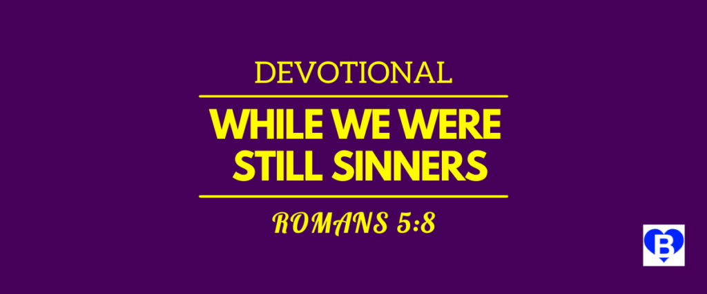 Devotional While We Were Still Sinners Romans 5:8