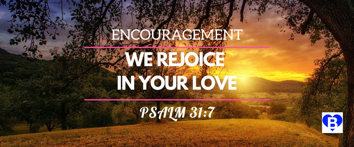 Encouragement We Rejoice In Your Love Psalm 31:7