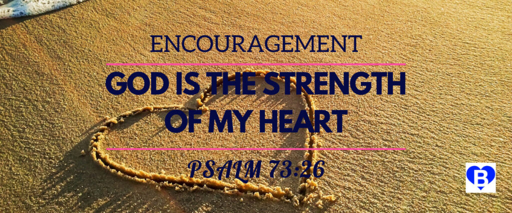Encouragement God is The Strength Of My Heart Psalm 73:26