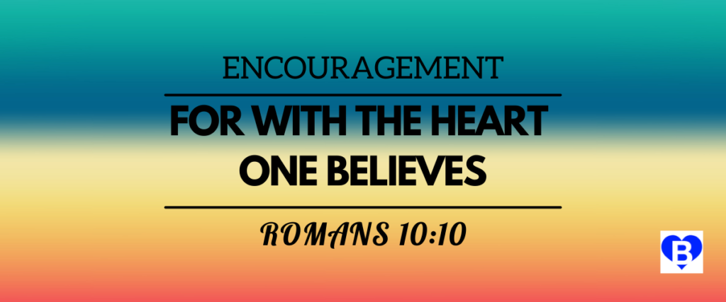 Encouragement For With the Heart One Believes Romans 10:10