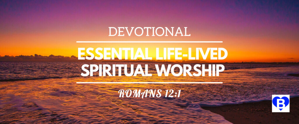 Devotional Essential Life-Lived Spiritual Worship Romans 12:1