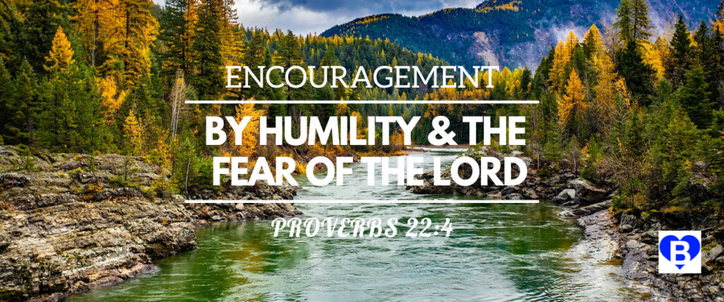 Encouragement By Humility and the Fear of the Lord Proverbs 22:4