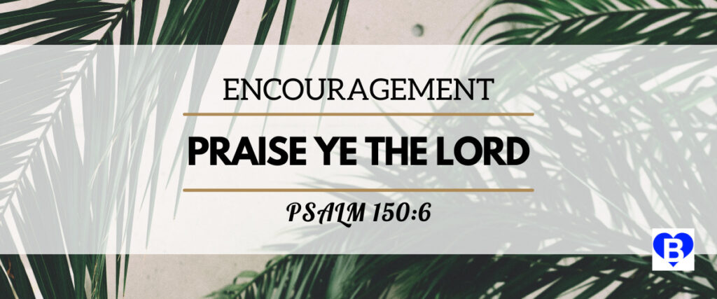 Encouragement Praise Ye The Lord Psalm 150:6