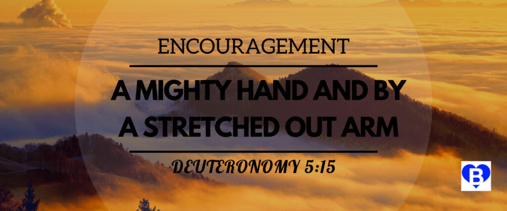Encouragement A Mighty Hand And By A Stretched Out Arm Deuteronomy 5:15