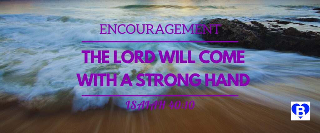 Encouragement The Lord Will Come With A Strong Hand Isaiah 40:10